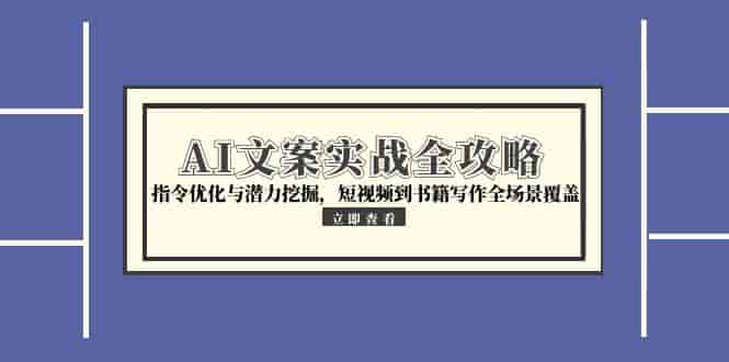 （15123期）AI文案实战全攻略，指令优化与潜力挖掘，短视频到书籍写作全场景覆盖-有道网创