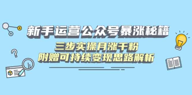 (14111期)新手运营公众号暴涨秘籍,三步实操月涨千粉,附赠可持续变现思路解析-有道网创