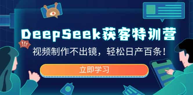 （14461期）DeepSeek获客特训营，视频制作不出镜，轻松日产百条！-有道网创