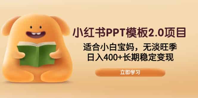 （13997期）小红书PPT模板2.0项目，适合小白宝妈，无淡旺季，日入400+长期稳定变现-有道网创