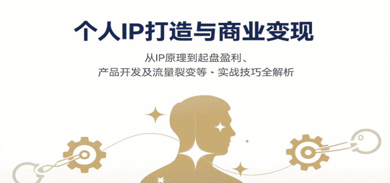 个人IP打造与商业变现,从IP原理到起盘盈利、产品开发及流量裂变等实战技巧全解析-有道网创