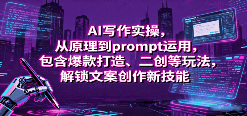 AI写作实操,从原理到prompt运用,包含爆款打造、二创等玩法,解锁文案创作新技能-有道网创