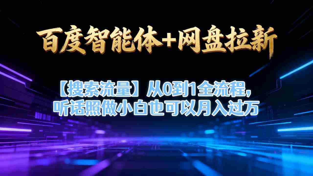 百度智能体+网盘拉新【搜索流量】从0到1全流程，听话照做小白也可以月入过1W-有道网创