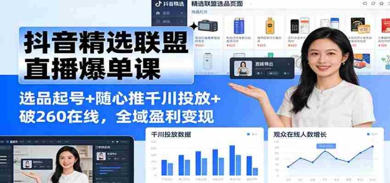 抖音精选联盟直播爆单课:选品起号+随心推千川投放+破260在线,全域盈利变现-有道网创