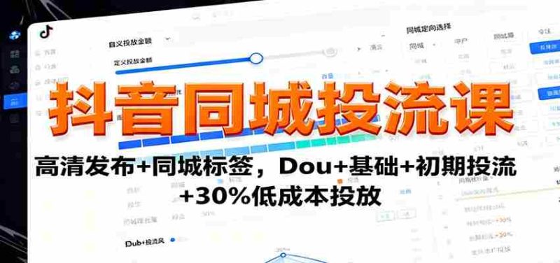 抖音同城投流课:高清发布+同城标签,Dou+基础+初期投流+30%低成本投放-有道网创