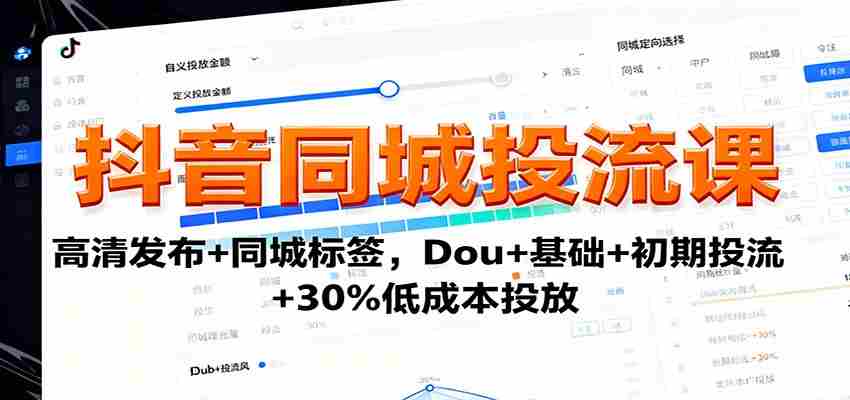 抖音同城投流课：高清发布+同城标签，Dou+基础+初期投流+30%低成本投放-有道网创