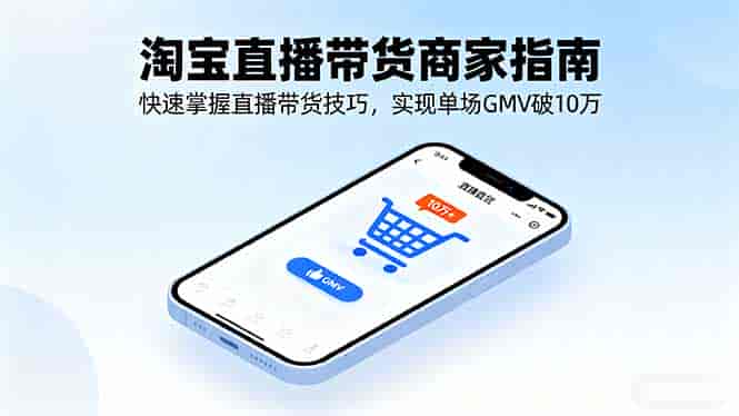 （16075期）淘宝直播带货商家指南，快速掌握直播带货技巧，实现单场GMV破10万-有道网创