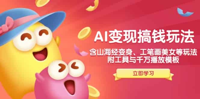 （14069期）AI变现搞钱新玩法，含山海经变身、工笔画美女等，附工具与千万播放模板-有道网创