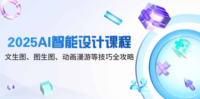 （14720期）2025AI智能设计课程，文生图、图生图、动画漫游等技巧全攻略-有道网创
