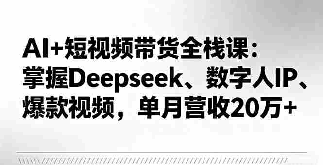 （16180期）AI+短视频带货全栈课：掌握Deepseek、数字人IP、爆款视频，单月营收20万+-有道网创