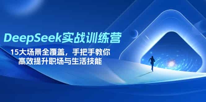 (14236期)DeepSeek实战训练营,15大场景全覆盖,手把手教你高效提升职场与生活技能-有道网创