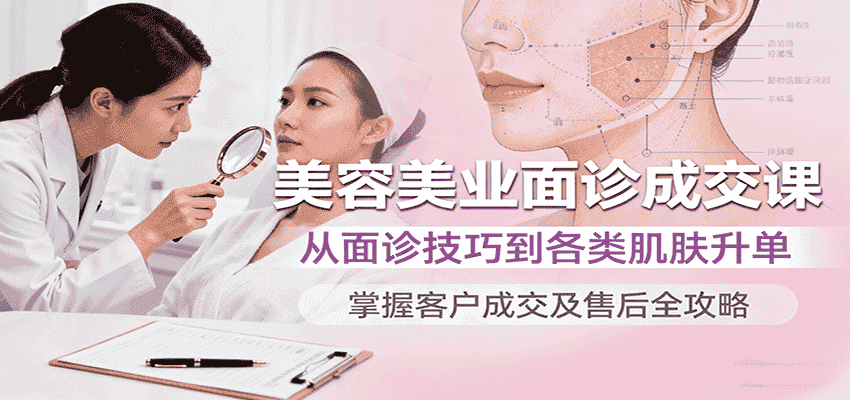 美容美业面诊成交课，从面诊技巧到各类肌肤升单，掌握客户成交及售后全攻略-有道网创