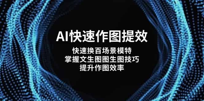 （14430期）AI快速作图提效，快速换百场景模特，掌握文生图图生图技巧，提升作图效率-有道网创