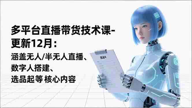 (16895期)平台直播带货技术课-更新12月:涵盖无人/半无人直播、数字人搭建、选品起号等核心内容-有道网创