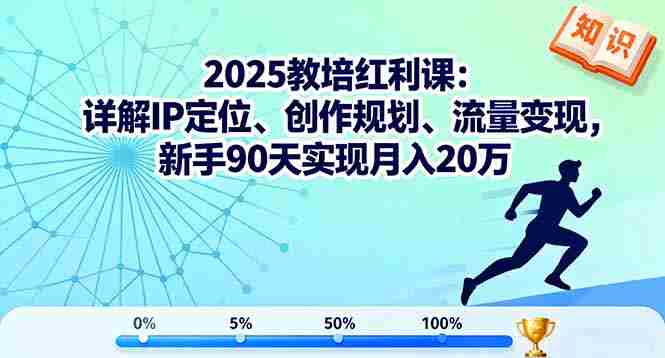 (16178期)2025教培红利课:详解IP定位、创作规划、流量变现,新手90天实现月入20万-有道网创