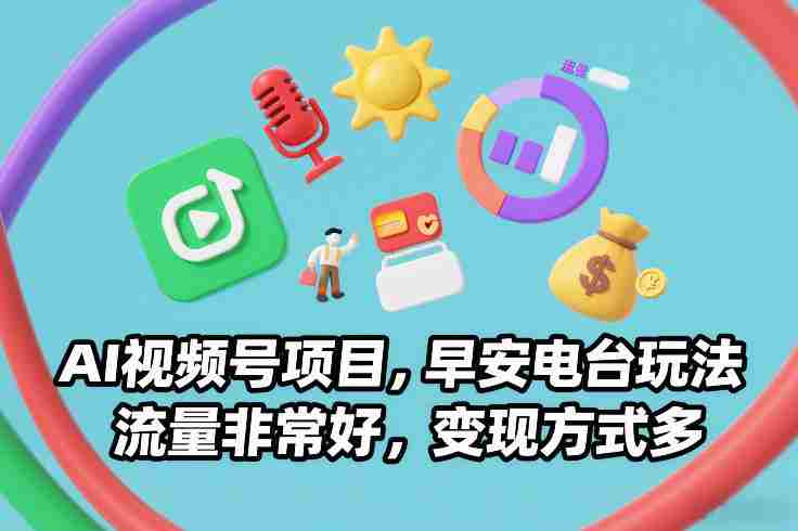 AI视频号项目，早安电台玩法，流量非常好，变现方式多-有道网创