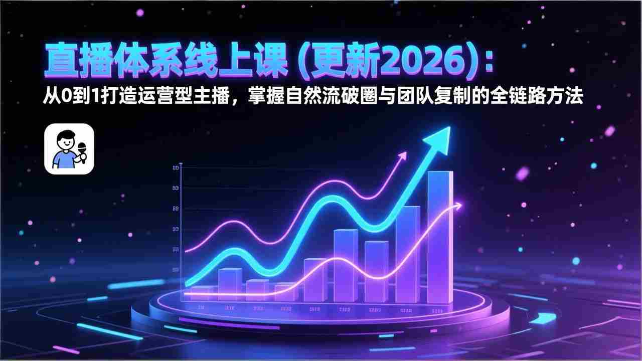 （17186期）直播体系线上课(更新2026)：从0到1打造运营型主播，掌握自然流破圈与团队复制的全链路方法-有道网创