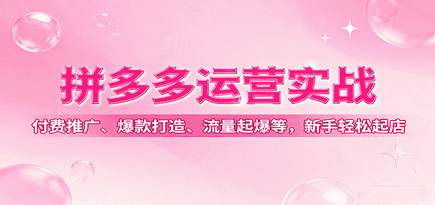 拼多多运营实战，付费推广、爆款打造、流量起爆等，新手轻松起店-有道网创