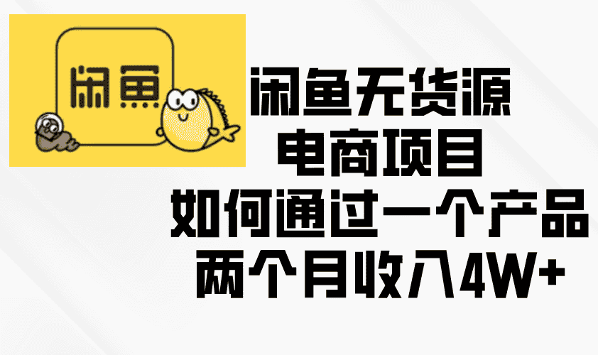 （13658期）闲鱼无货源电商项目，如何通过一个产品两个月收入4W+-有道网创