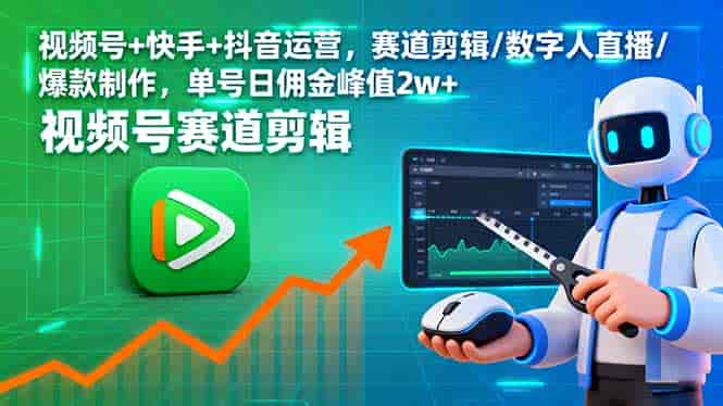 （16055期）视频号+快手+抖音运营，赛道剪辑/数字人直播/爆款制作，单号日佣金峰值2w+-有道网创