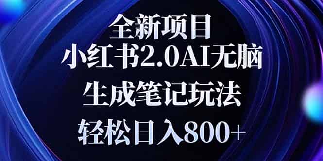 （13617期）全新小红书2.0无脑生成笔记玩法轻松日入800+小白新手简单上手操作-有道网创