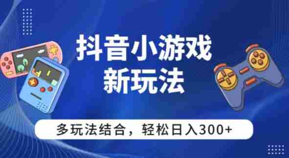 【抖音小游戏新玩法】多玩法结合，日入3张-有道网创