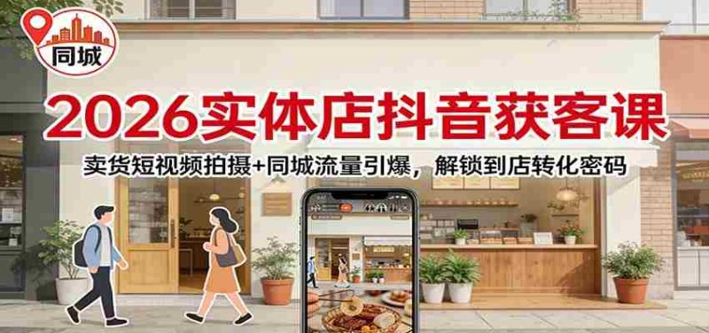2026实体店抖音获客:卖货短视频拍摄+同城流量引爆,解锁到店转化密码-有道网创