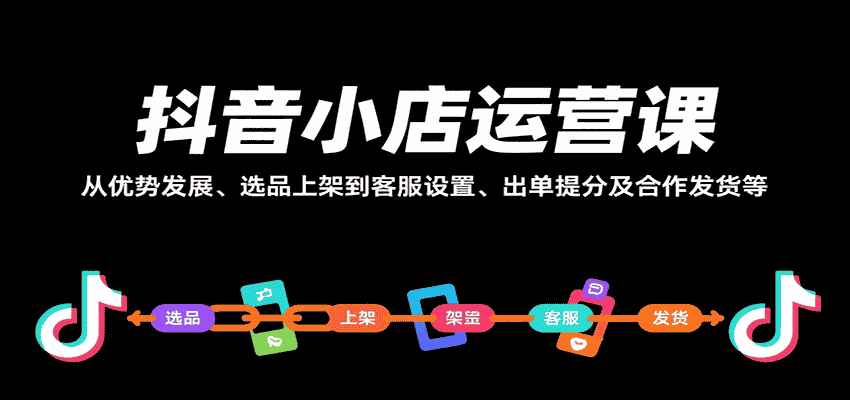 抖音小店运营课，从优势发展、选品上架到客服设置、出单提分及合作发货等-有道网创