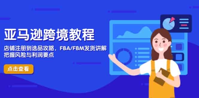 （14500期）亚马逊跨境教程，店铺注册到选品攻略，FBA/FBM发货讲解，把握风险与利润-有道网创