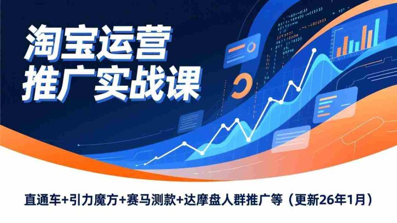 (17200期)淘宝运营推广实战课,直通车+引力魔方+赛马测款+达摩盘人群推广等(更新26年1月)-有道网创