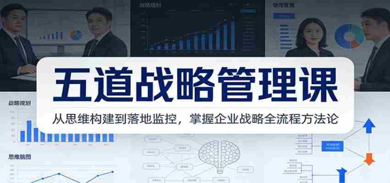 五道战略管理课：从思维构建到落地监控，掌握企业战略全流程方法论-有道网创