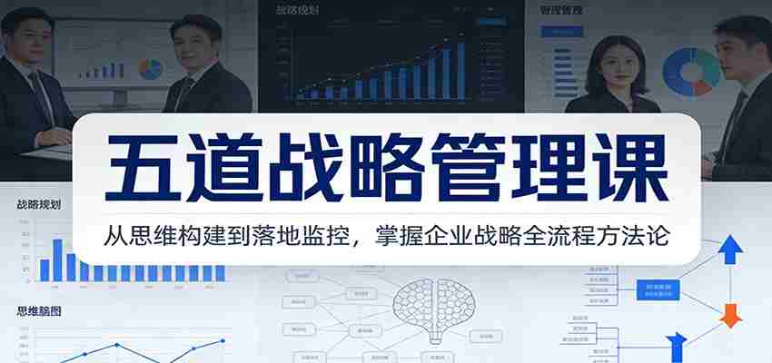五道战略管理课：从思维构建到落地监控，掌握企业战略全流程方法论-有道网创