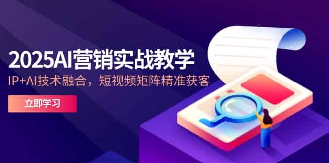 （14812期）2025AI营销实战教学-5月，IP+AI技术融合，短视频矩阵精准获客-有道网创