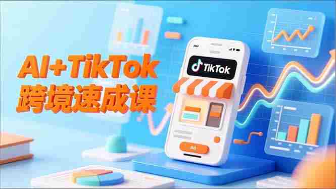 （16745期）AI+TikTok跨境速成课，智能翻译、店铺定位、流程拆解，7天高效上线运营-有道网创
