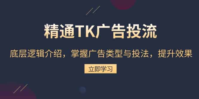 （13641期）精通TK广告投流：底层逻辑介绍，掌握广告类型与投法，提升效果-有道网创