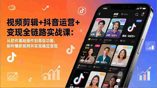 （17010期）视频剪辑+抖音运营+变现全链路实战课：从软件基础操作到高级功能，制作爆款视频并实现稳定变现-有道网创