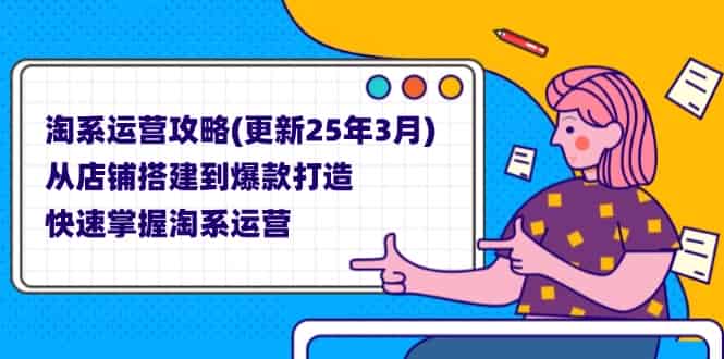 （14190期）淘系运营攻略(更新25年3月) 从店铺搭建到爆款打造，快速掌握淘系运营-有道网创