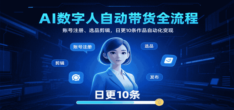 AI数字人自动带货全流程:账号注册、选品剪辑,日更10条作品自动化变现-有道网创