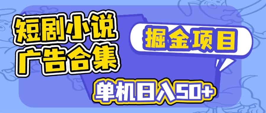 （14456期）短剧小说合集广告掘金项目，单机日入50+-有道网创