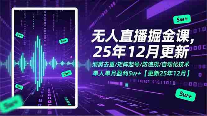 （17007期）无人直播掘金课，混剪去重/矩阵起号/防违规/自动化技术，单人单月盈利5w+【更新25年12月】-有道网创