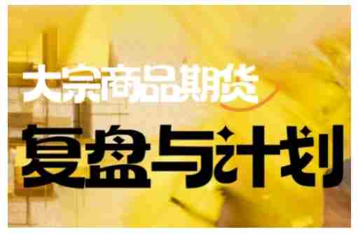 倍增计划·大宗商品期货复盘与计划，掌握在复杂多变的市场中做出明智的交易决策（更新9月）-有道网创
