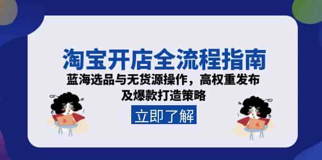 （15134期）淘宝开店全流程指南，蓝海选品与无货源操作，高权重发布及爆款打造策略-有道网创