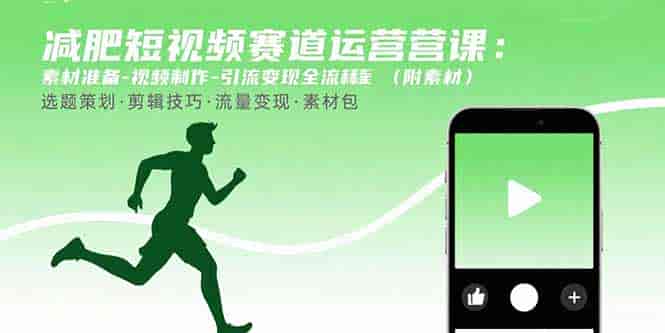 （15788期）减肥短视频赛道运营课：素材准备-视频制作-引流变现全流程 (附素材)-有道网创