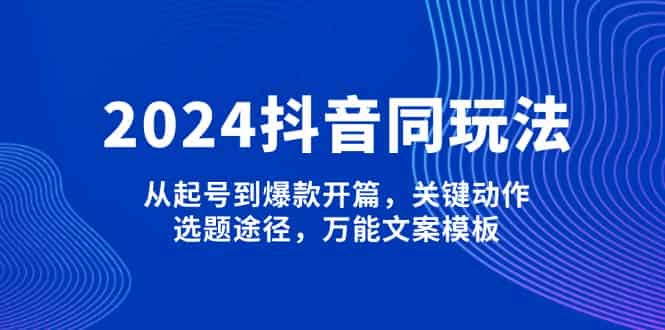 （13982期）2024抖音同玩法，从起号到爆款开篇，关键动作，选题途径，万能文案模板-有道网创