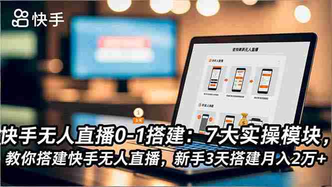 （16694期）快手无人直播0-1搭建：7大实操模块，教你搭建快手无人直播，新手3天搭建月入2万+-有道网创