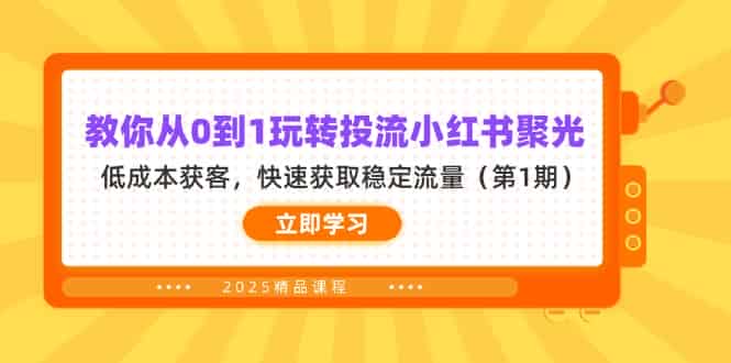 （14260期）教你从0到1玩转投流小红书聚光，低成本获客，快速获取稳定流量（第1期）-有道网创