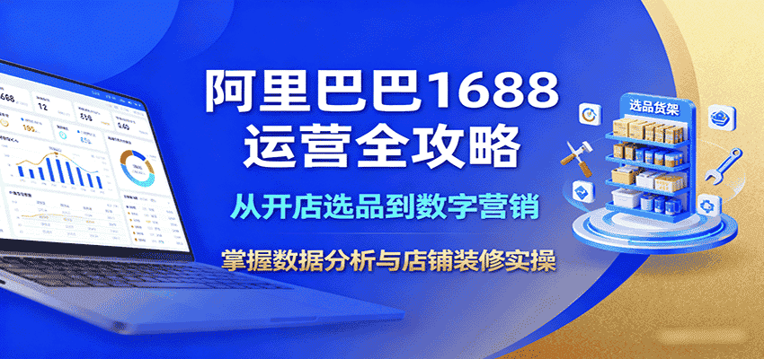 阿里巴巴1688运营全攻略：从开店选品到数字营销，掌握数据分析与店铺装修实操-有道网创