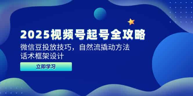 (14919期)2025视频号起号全攻略,微信豆投放技巧,自然流撬动方法,话术框架设计-有道网创