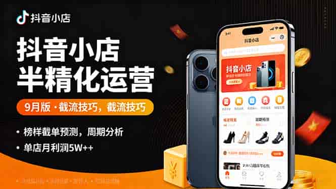 （16071期）抖音小店半精细化运营9月版，截流技巧,榜单预判,周期分析，单店月利润5w+-有道网创