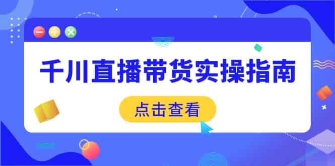 (14265期)千川直播带货实操指南:从选品到数据优化,基础到实操全面覆盖-有道网创